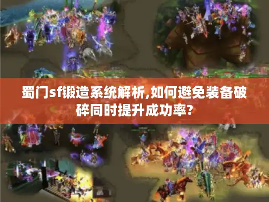 蜀门sf锻造系统解析,如何避免装备破碎同时提升成功率?