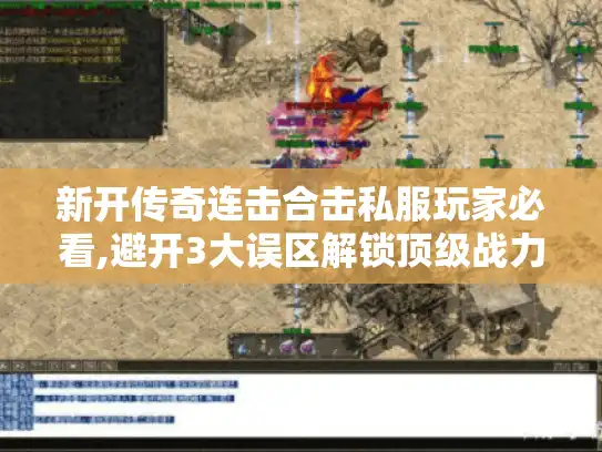 新开传奇连击合击私服玩家必看,避开3大误区解锁顶级战力