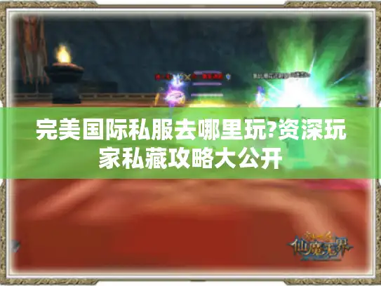 完美国际私服去哪里玩?资深玩家私藏攻略大公开