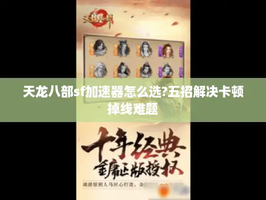 天龙八部sf加速器怎么选?五招解决卡顿掉线难题