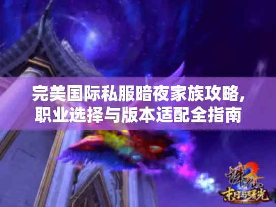 完美国际私服暗夜家族攻略,职业选择与版本适配全指南
