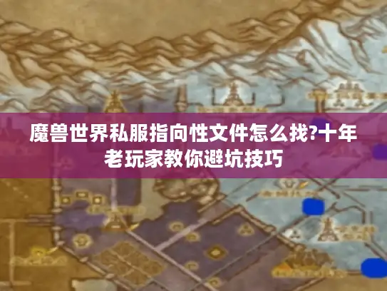 魔兽世界私服指向性文件怎么找?十年老玩家教你避坑技巧 魔兽世界私服指向性文件怎么找?十年老玩家教你避坑技巧