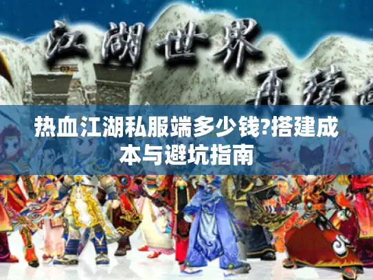 热血江湖私服端多少钱?搭建成本与避坑指南