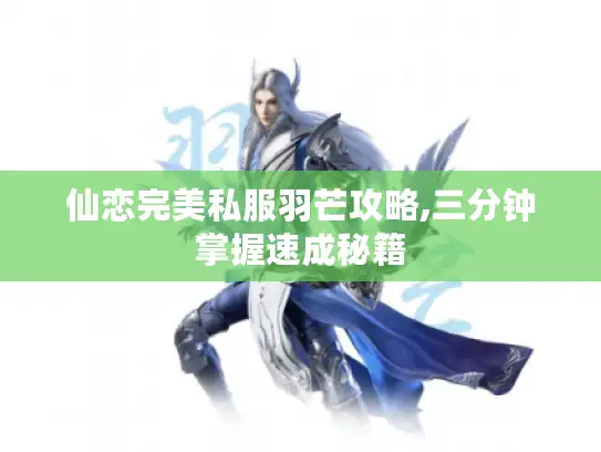 仙恋完美私服羽芒攻略,三分钟掌握速成秘籍