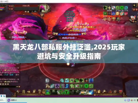 黑天龙八部私服外挂泛滥,2025玩家避坑与安全升级指南 黑天龙八部私服外挂泛滥,2025玩家避坑与安全升级指南