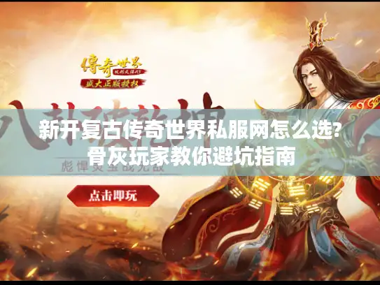 新开复古传奇世界私服网怎么选?骨灰玩家教你避坑指南