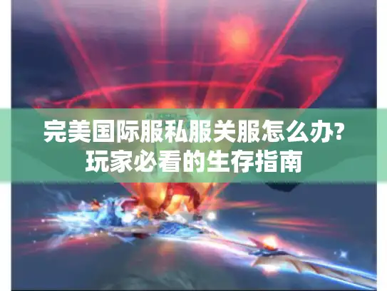 完美国际服私服关服怎么办?玩家必看的生存指南 完美国际服私服关服怎么办?玩家必看的生存指南