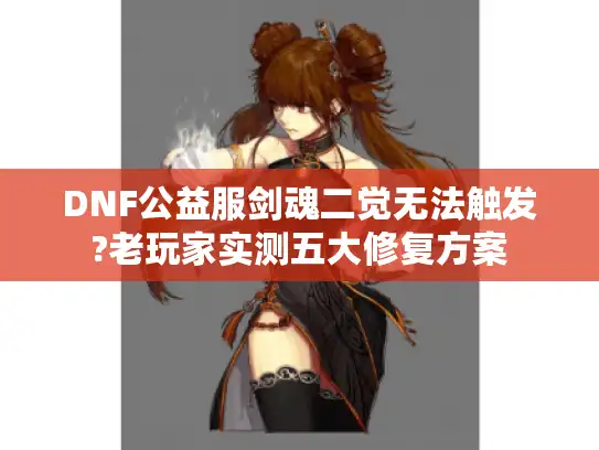 DNF公益服剑魂二觉无法触发?老玩家实测五大修复方案 DNF公益服剑魂二觉无法触发?老玩家实测五大修复方案