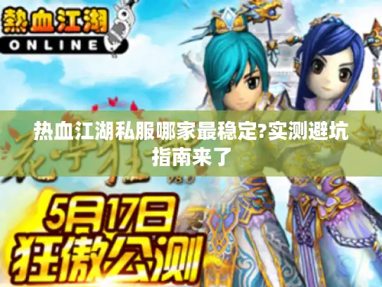 热血江湖私服哪家最稳定?实测避坑指南来了