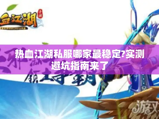 热血江湖私服哪家最稳定?实测避坑指南来了