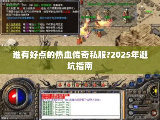 谁有好点的热血传奇私服?2025年避坑指南