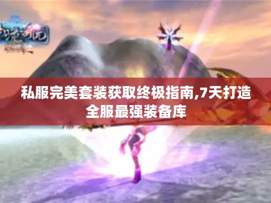 私服完美套装获取终极指南,7天打造全服最强装备库 私服完美套装获取终极指南,7天打造全服最强装备库