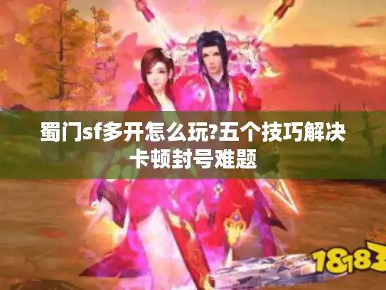 蜀门sf多开怎么玩?五个技巧解决卡顿封号难题