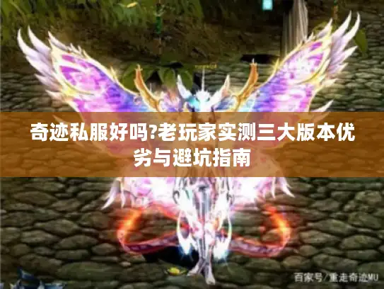 奇迹私服好吗?老玩家实测三大版本优劣与避坑指南