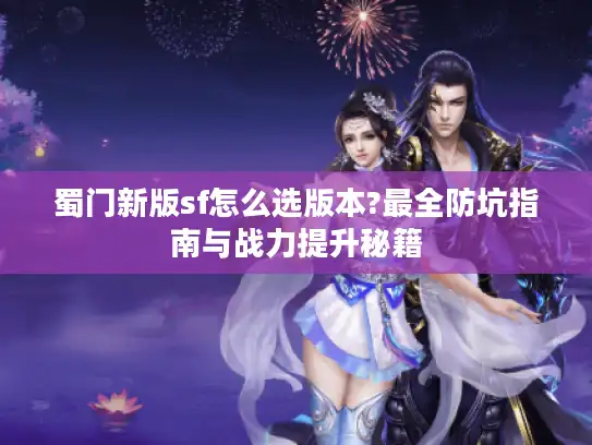 蜀门新版sf怎么选版本?最全防坑指南与战力提升秘籍