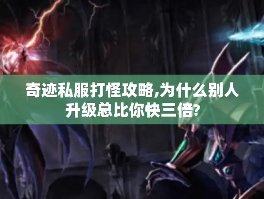 奇迹私服打怪攻略,为什么别人升级总比你快三倍?