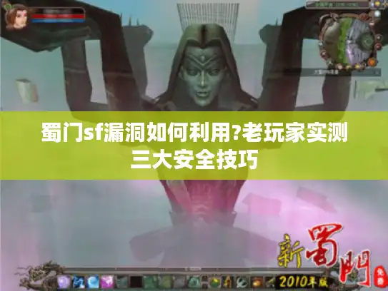 蜀门sf漏洞如何利用?老玩家实测三大安全技巧