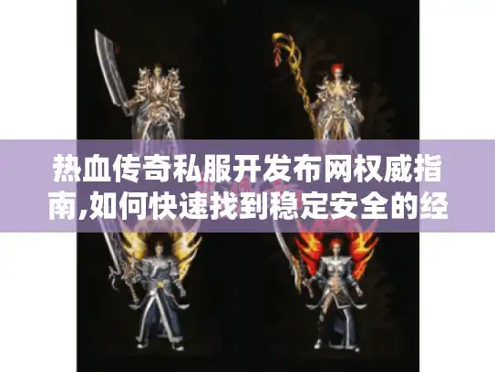 热血传奇私服开发布网权威指南,如何快速找到稳定安全的经典版本