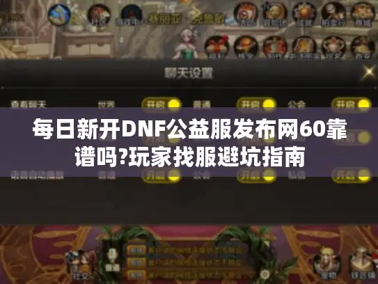 每日新开DNF公益服发布网60靠谱吗?玩家找服避坑指南 每日新开DNF公益服发布网60靠谱吗?玩家找服避坑指南