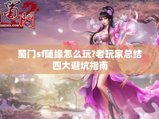 蜀门sf随缘怎么玩?老玩家总结四大避坑指南 蜀门sf随缘怎么玩?老玩家总结四大避坑指南