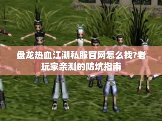 盘龙热血江湖私服官网怎么找?老玩家亲测的防坑指南