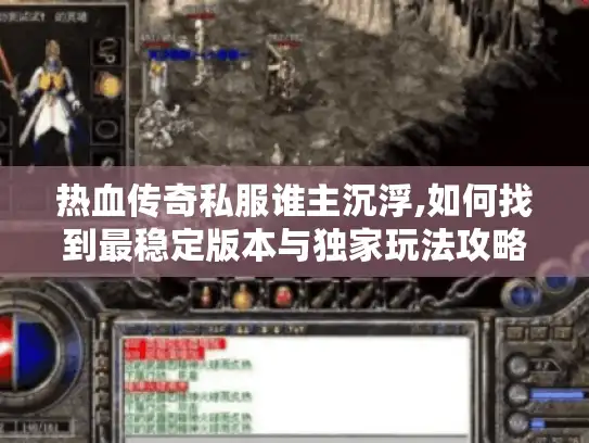 热血传奇私服谁主沉浮,如何找到最稳定版本与独家玩法攻略