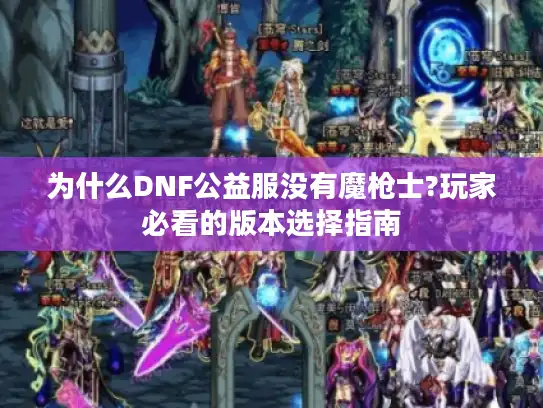 为什么DNF公益服没有魔枪士?玩家必看的版本选择指南