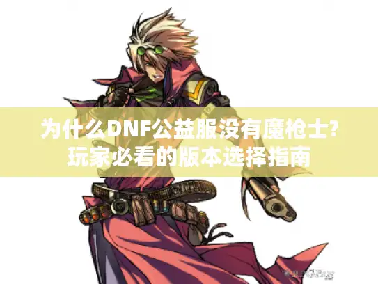 为什么DNF公益服没有魔枪士?玩家必看的版本选择指南