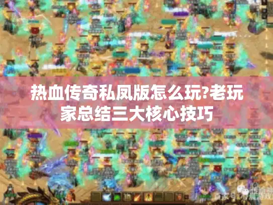热血传奇私凤版怎么玩?老玩家总结三大核心技巧