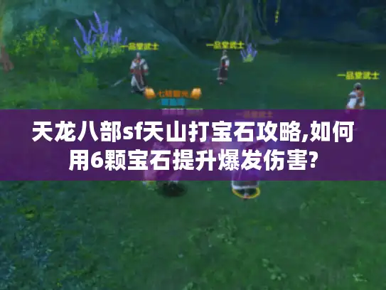 天龙八部sf天山打宝石攻略,如何用6颗宝石提升爆发伤害?