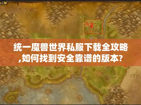 统一魔兽世界私服下载全攻略,如何找到安全靠谱的版本?