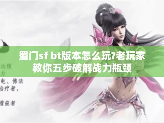 蜀门sf bt版本怎么玩?老玩家教你五步破解战力瓶颈