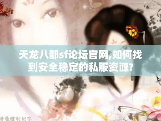 天龙八部sf论坛官网,如何找到安全稳定的私服资源? 天龙八部sf论坛官网,如何找到安全稳定的私服资源?