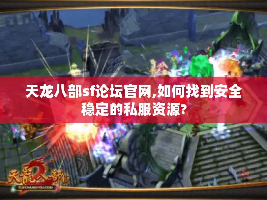 天龙八部sf论坛官网,如何找到安全稳定的私服资源? 天龙八部sf论坛官网,如何找到安全稳定的私服资源?
