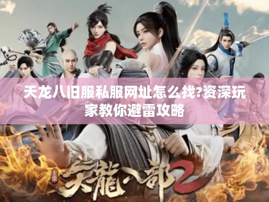 天龙八旧服私服网址怎么找?资深玩家教你避雷攻略 天龙八旧服私服网址怎么找?资深玩家教你避雷攻略