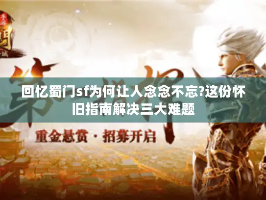 回忆蜀门sf为何让人念念不忘?这份怀旧指南解决三大难题