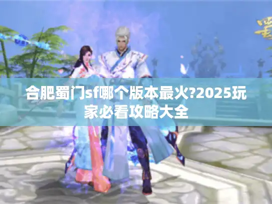 合肥蜀门sf哪个版本最火?2025玩家必看攻略大全