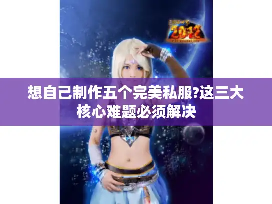 想自己制作五个完美私服?这三大核心难题必须解决
