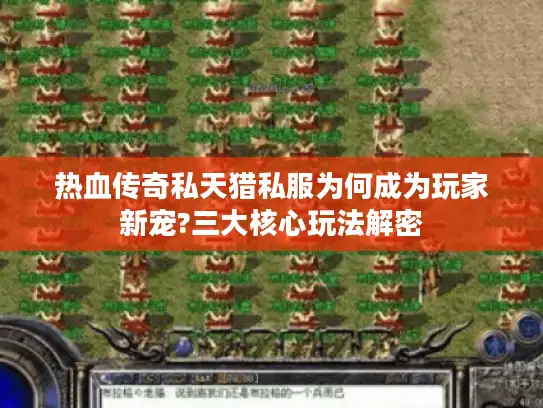 热血传奇私天猎私服为何成为玩家新宠?三大核心玩法解密