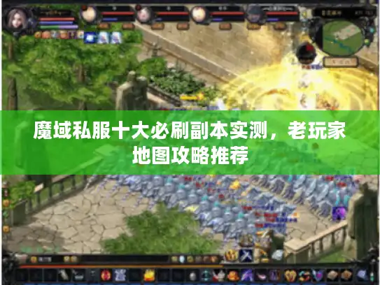 魔域私服十大必刷副本实测，老玩家地图攻略推荐