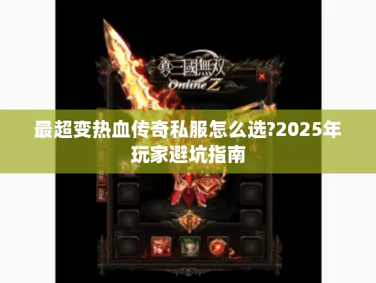 最超变热血传奇私服怎么选?2025年玩家避坑指南