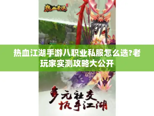 热血江湖手游八职业私服怎么选?老玩家实测攻略大公开 热血江湖手游八职业私服怎么选?老玩家实测攻略大公开