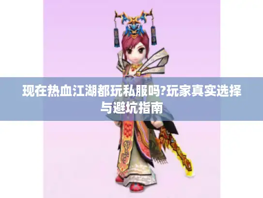 现在热血江湖都玩私服吗?玩家真实选择与避坑指南 现在热血江湖都玩私服吗?玩家真实选择与避坑指南