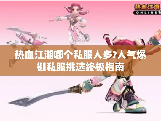 热血江湖哪个私服人多?人气爆棚私服挑选终极指南