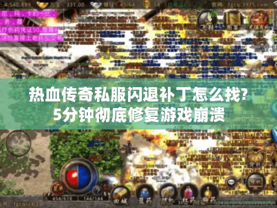 热血传奇私服闪退补丁怎么找?5分钟彻底修复游戏崩溃