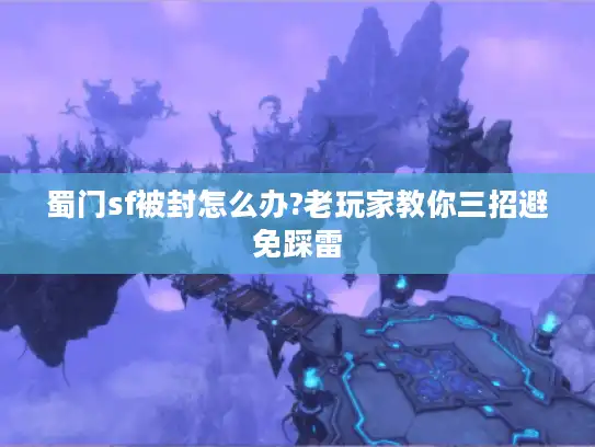 蜀门sf被封怎么办?老玩家教你三招避免踩雷