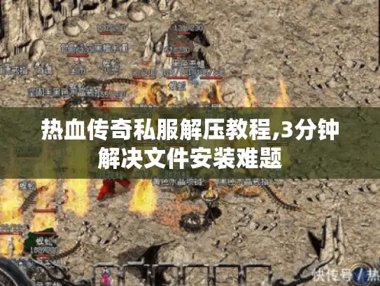 热血传奇私服解压教程,3分钟解决文件安装难题 热血传奇私服解压教程,3分钟解决文件安装难题