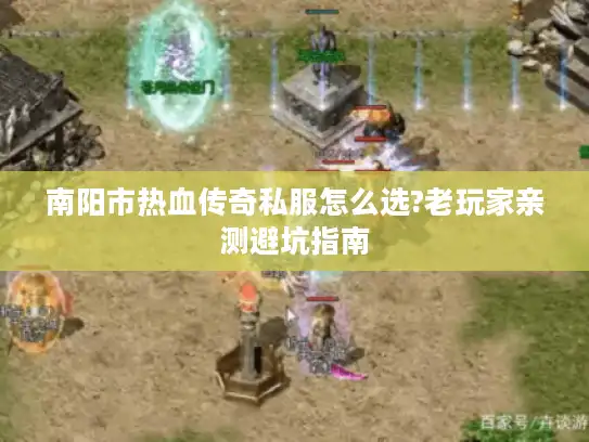 南阳市热血传奇私服怎么选?老玩家亲测避坑指南