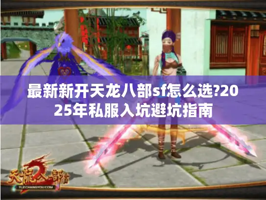 最新新开天龙八部sf怎么选?2025年私服入坑避坑指南 最新新开天龙八部sf怎么选?2025年私服入坑避坑指南