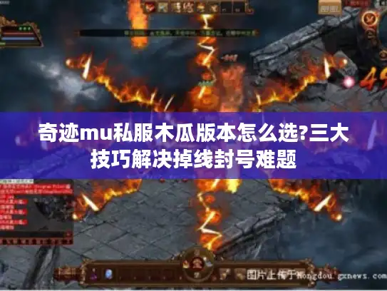 奇迹mu私服木瓜版本怎么选?三大技巧解决掉线封号难题